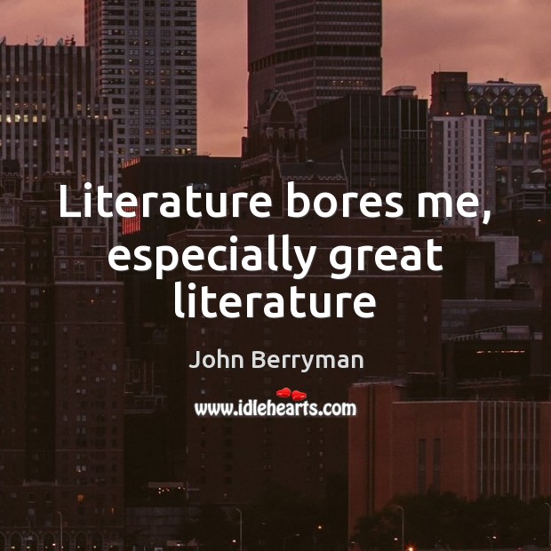 Literature bores me, especially great literature John Berryman Picture Quote