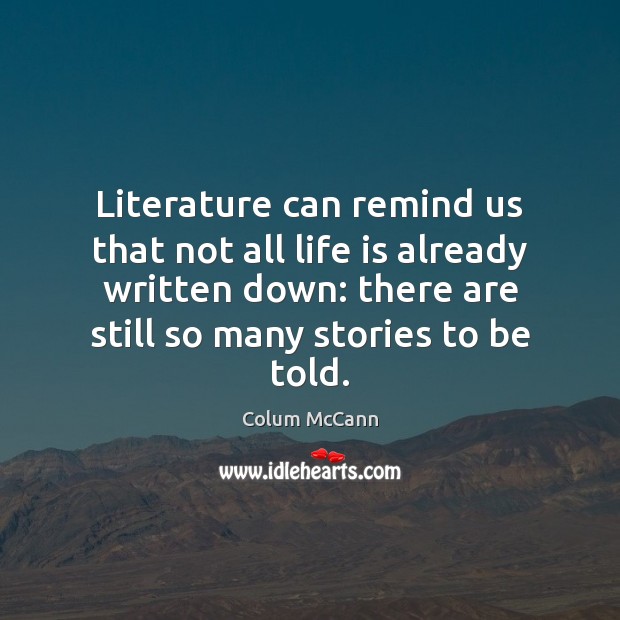 Literature can remind us that not all life is already written down: Colum McCann Picture Quote