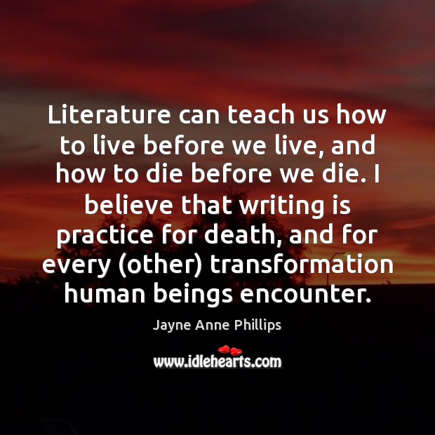 Literature can teach us how to live before we live, and how Jayne Anne Phillips Picture Quote