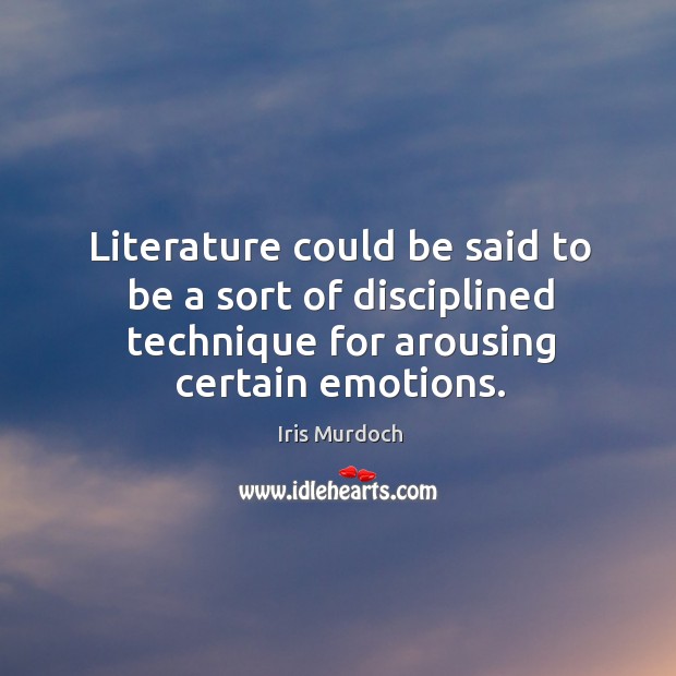 Literature could be said to be a sort of disciplined technique for arousing certain emotions. Iris Murdoch Picture Quote