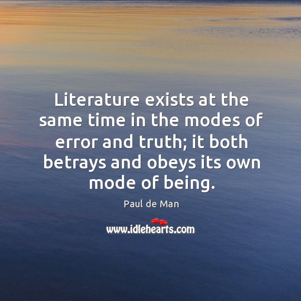 Literature exists at the same time in the modes of error and truth; it both betrays and obeys its own mode of being. Paul de Man Picture Quote