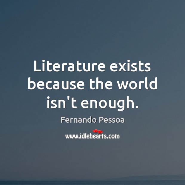 Literature exists because the world isn’t enough. Fernando Pessoa Picture Quote