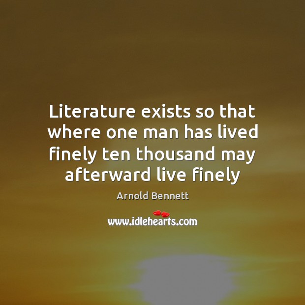 Literature exists so that where one man has lived finely ten thousand Arnold Bennett Picture Quote