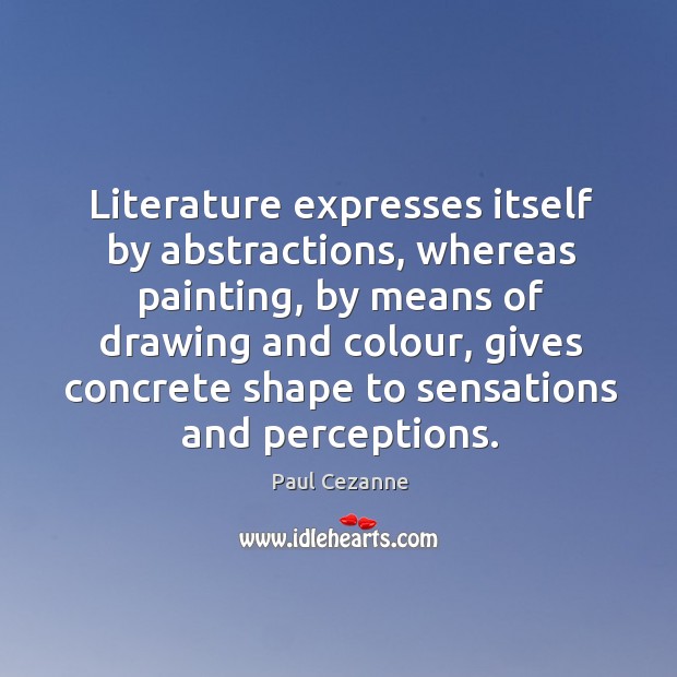 Literature expresses itself by abstractions, whereas painting, by means of drawing and Paul Cezanne Picture Quote