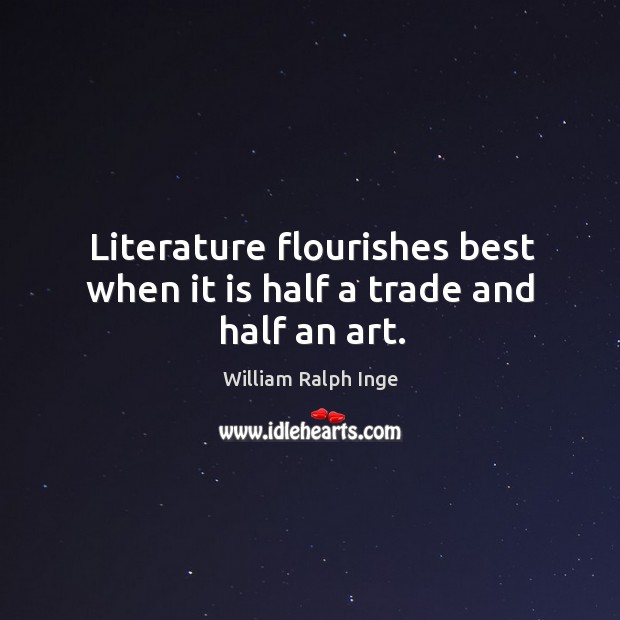 Literature flourishes best when it is half a trade and half an art. William Ralph Inge Picture Quote