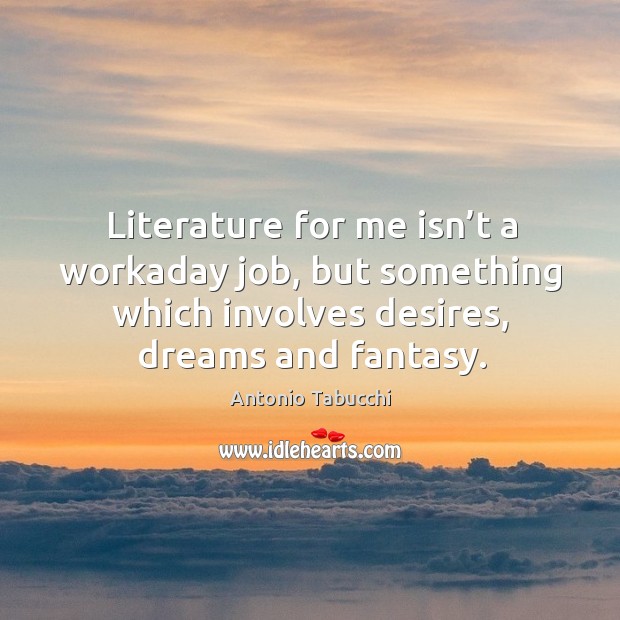 Literature for me isn’t a workaday job, but something which involves desires, dreams and fantasy. Image
