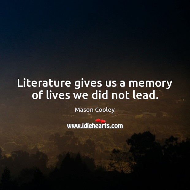 Literature gives us a memory of lives we did not lead. Image
