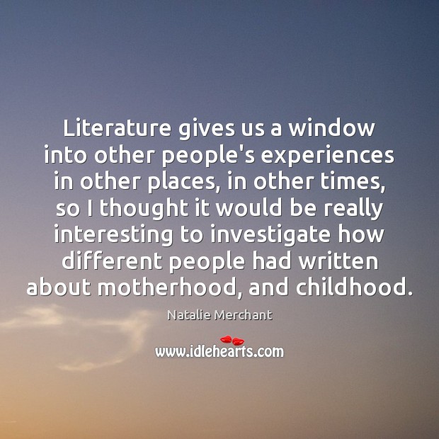 Literature gives us a window into other people’s experiences in other places, Natalie Merchant Picture Quote