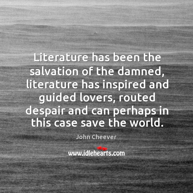 Literature has been the salvation of the damned, literature has inspired and guided lovers John Cheever Picture Quote
