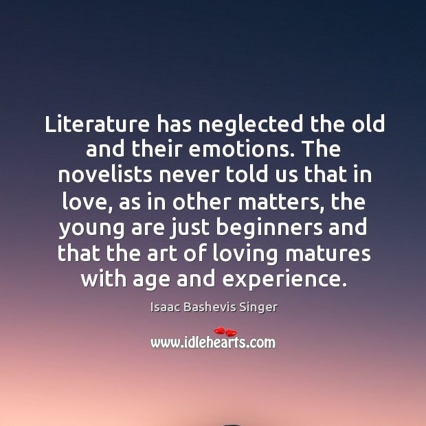 Literature has neglected the old and their emotions. The novelists never told Isaac Bashevis Singer Picture Quote
