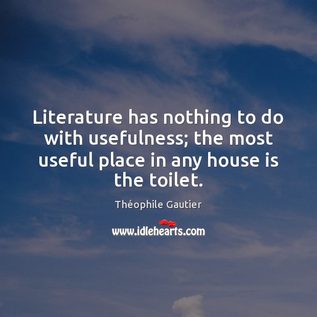 Literature has nothing to do with usefulness; the most useful place in Théophile Gautier Picture Quote