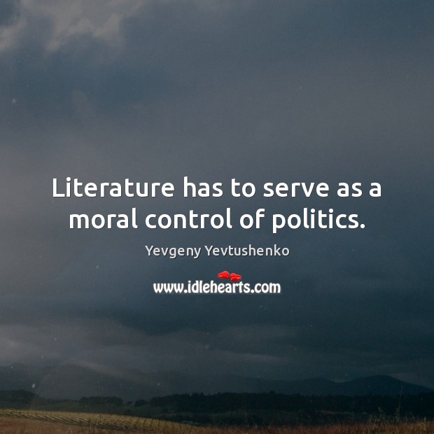 Literature has to serve as a moral control of politics. Yevgeny Yevtushenko Picture Quote