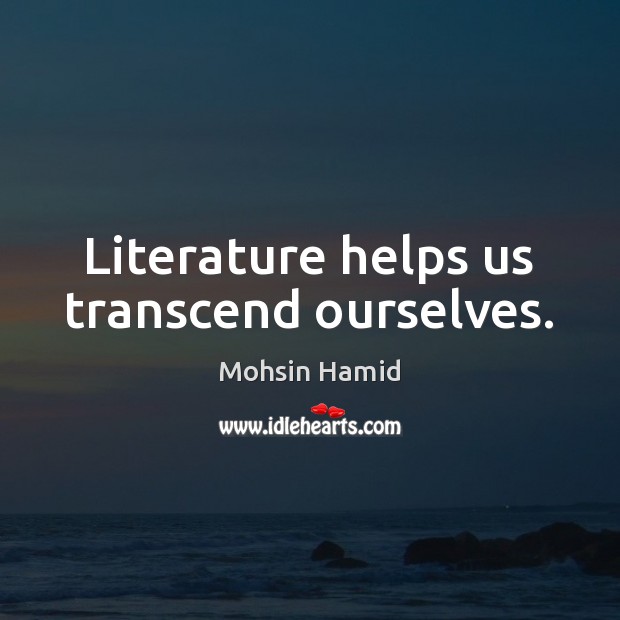 Literature helps us transcend ourselves. Image