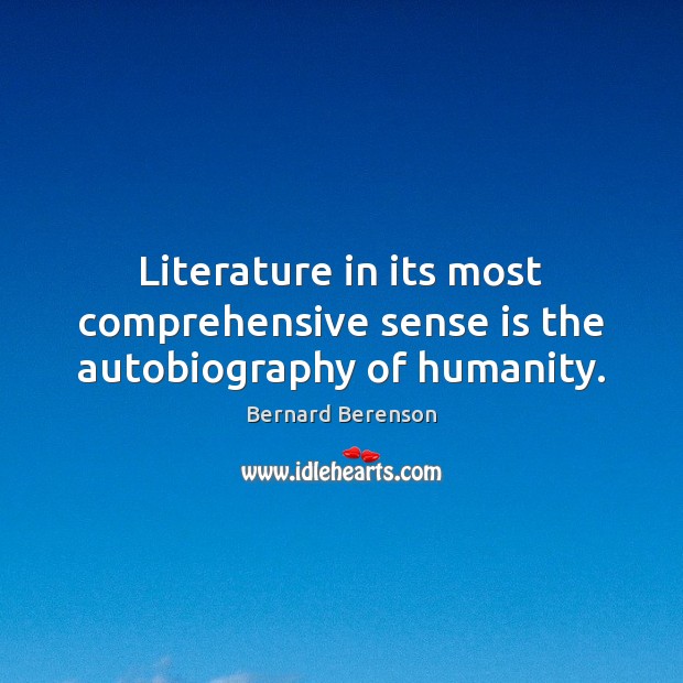 Literature in its most comprehensive sense is the autobiography of humanity. Bernard Berenson Picture Quote