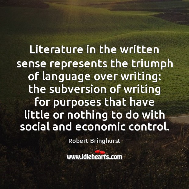 Literature in the written sense represents the triumph of language over writing: Robert Bringhurst Picture Quote
