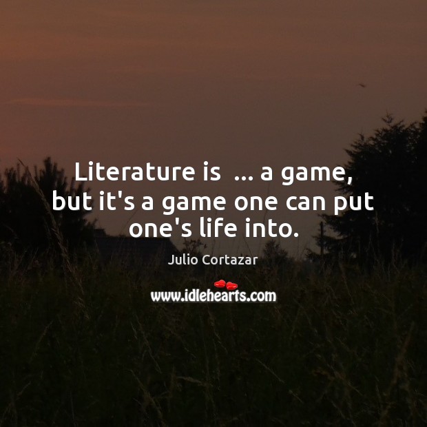 Literature is  … a game, but it’s a game one can put one’s life into. Julio Cortazar Picture Quote