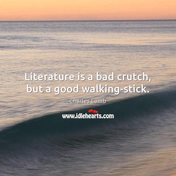 Literature is a bad crutch, but a good walking-stick. Charles Lamb Picture Quote