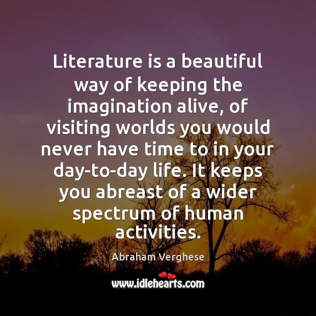 Literature is a beautiful way of keeping the imagination alive, of visiting Abraham Verghese Picture Quote
