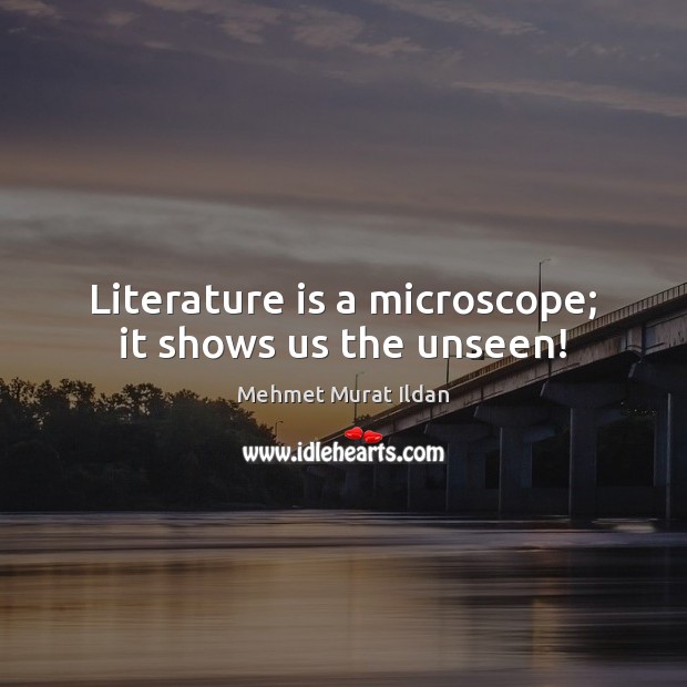 Literature is a microscope; it shows us the unseen! Mehmet Murat Ildan Picture Quote