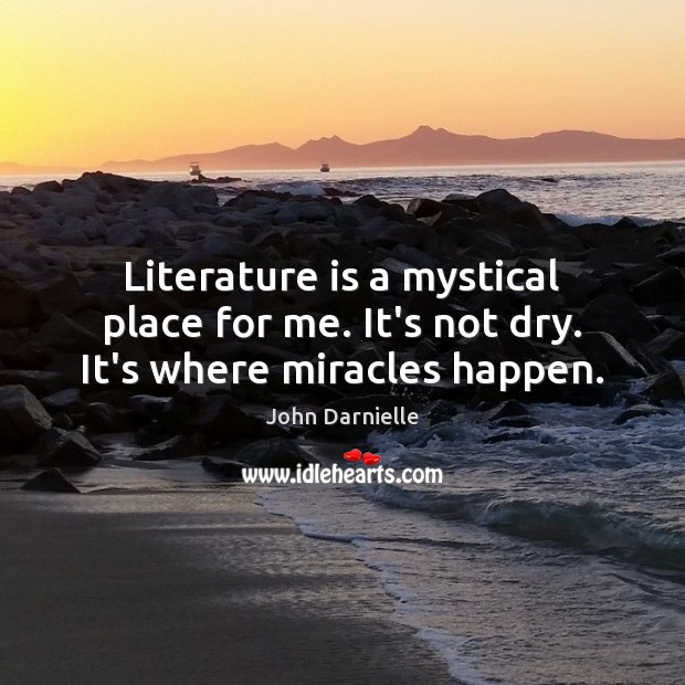 Literature is a mystical place for me. It’s not dry. It’s where miracles happen. John Darnielle Picture Quote