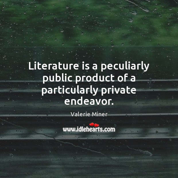 Literature is a peculiarly public product of a particularly private endeavor. Valerie Miner Picture Quote