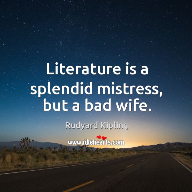 Literature is a splendid mistress, but a bad wife. Rudyard Kipling Picture Quote