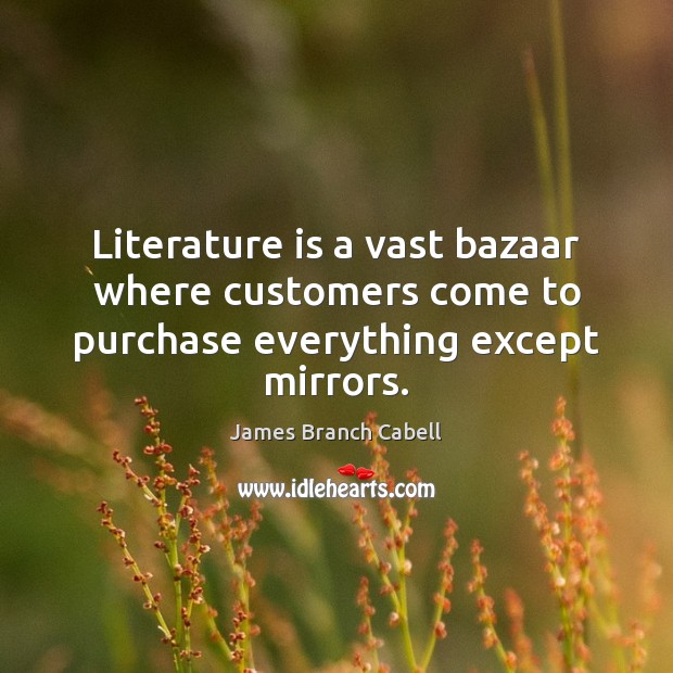 Literature is a vast bazaar where customers come to purchase everything except mirrors. James Branch Cabell Picture Quote