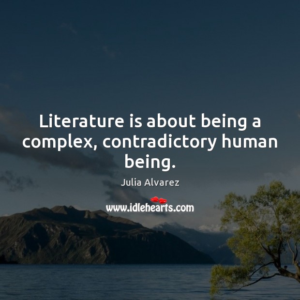 Literature is about being a complex, contradictory human being. Julia Alvarez Picture Quote