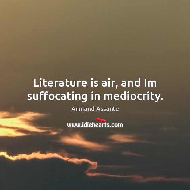 Literature is air, and Im suffocating in mediocrity. Armand Assante Picture Quote
