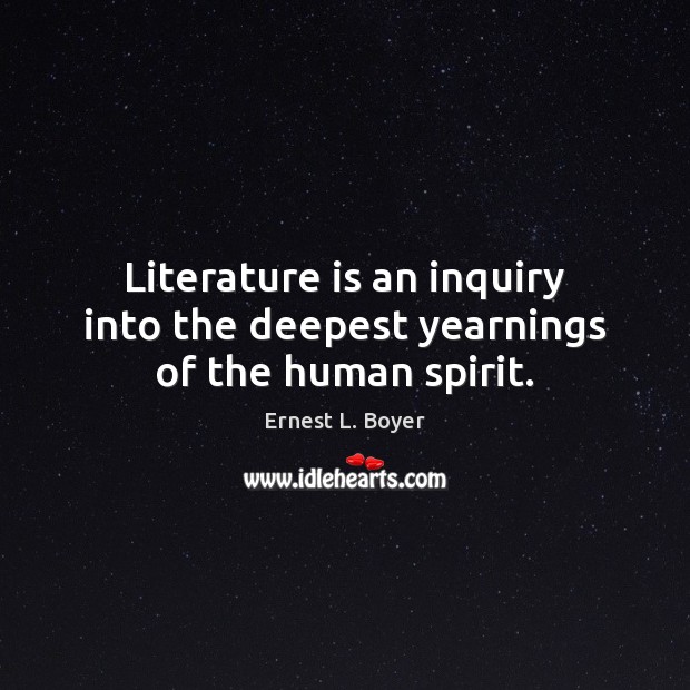 Literature is an inquiry into the deepest yearnings of the human spirit. Ernest L. Boyer Picture Quote