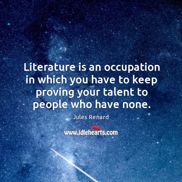 Literature is an occupation in which you have to keep proving your talent to people who have none. Jules Renard Picture Quote