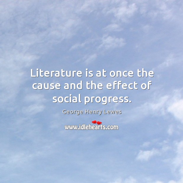 Literature is at once the cause and the effect of social progress. Progress Quotes Image