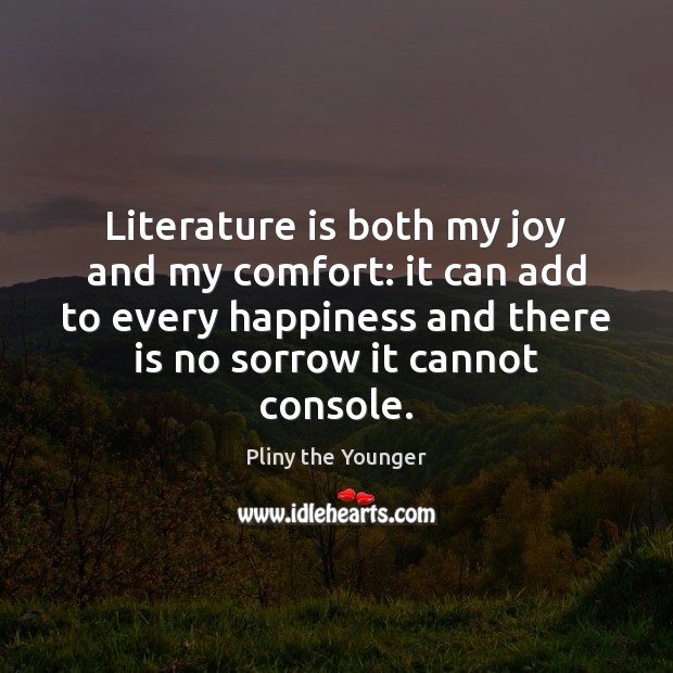 Literature is both my joy and my comfort: it can add to Pliny the Younger Picture Quote