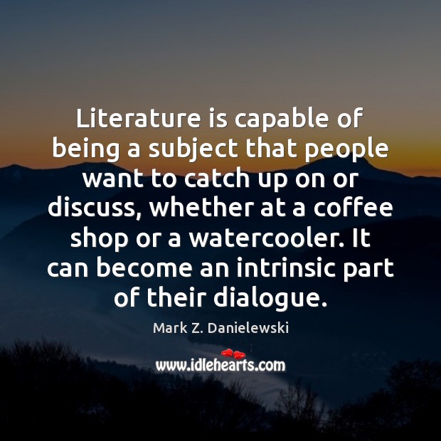 Literature is capable of being a subject that people want to catch Mark Z. Danielewski Picture Quote