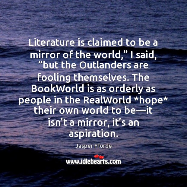 Literature is claimed to be a mirror of the world,” I said, “ Image