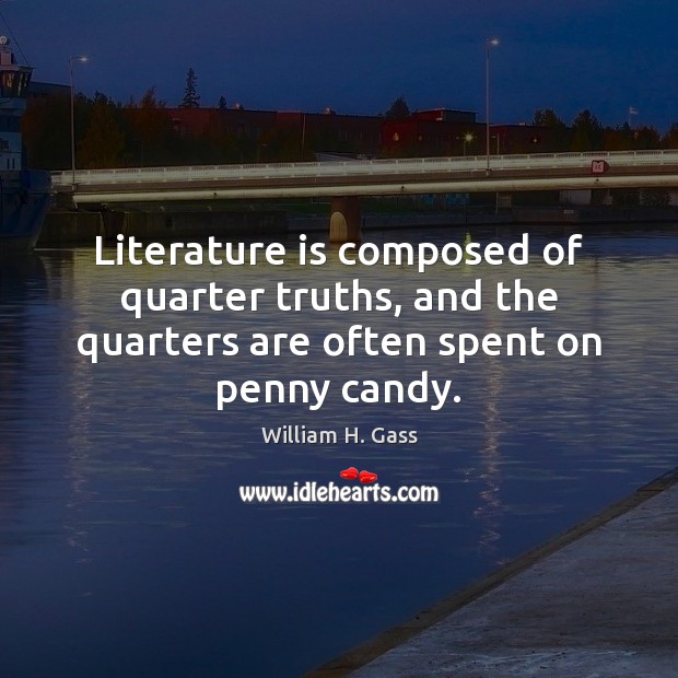 Literature is composed of quarter truths, and the quarters are often spent on penny candy. 