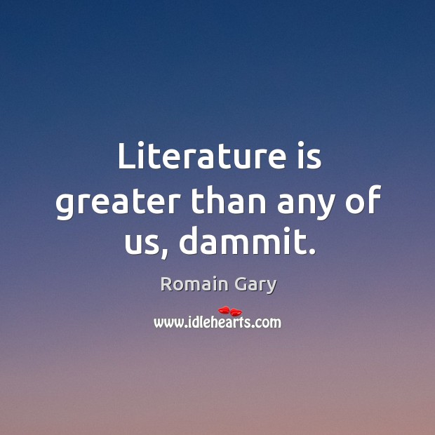 Literature is greater than any of us, dammit. Romain Gary Picture Quote