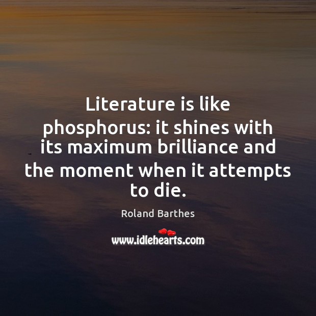 Literature is like phosphorus: it shines with its maximum brilliance and the Roland Barthes Picture Quote