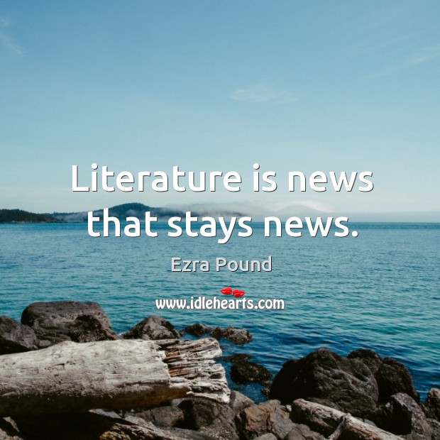 Literature is news that stays news. Ezra Pound Picture Quote