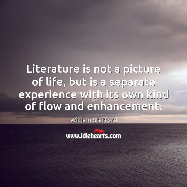 Literature is not a picture of life, but is a separate experience William Stafford Picture Quote