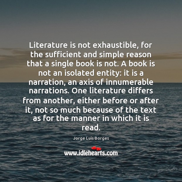 Literature is not exhaustible, for the sufficient and simple reason that a Jorge Luis Borges Picture Quote