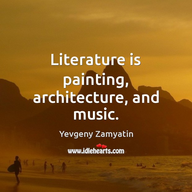 Literature is painting, architecture, and music. Yevgeny Zamyatin Picture Quote