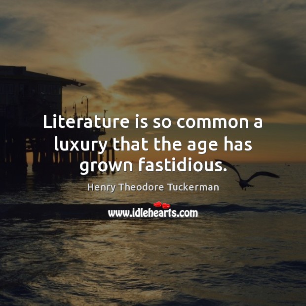 Literature is so common a luxury that the age has grown fastidious. Henry Theodore Tuckerman Picture Quote