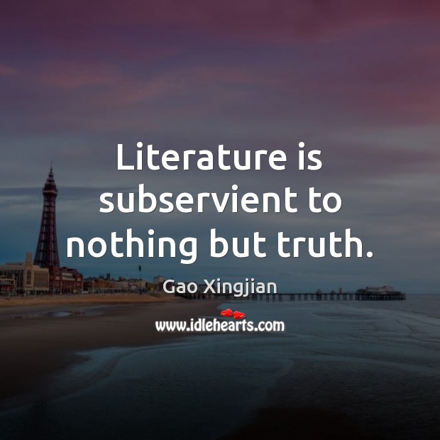 Literature is subservient to nothing but truth. Gao Xingjian Picture Quote