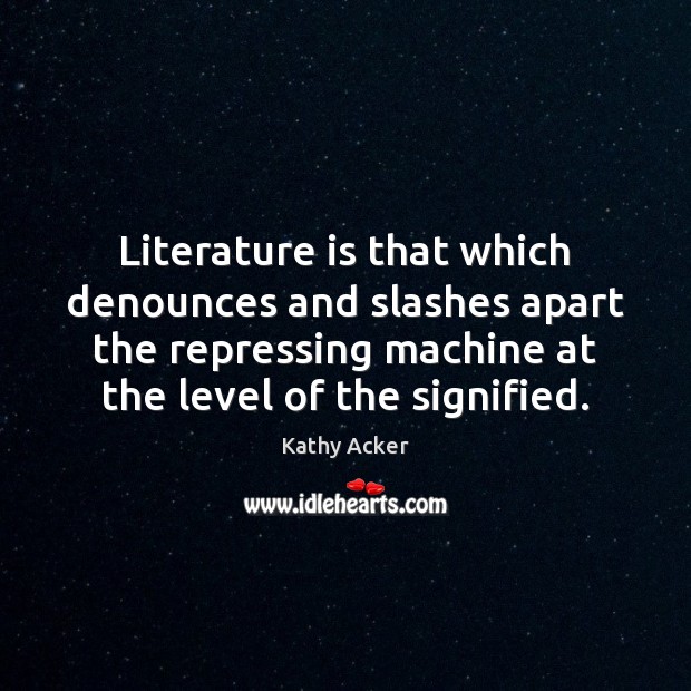 Literature is that which denounces and slashes apart the repressing machine at Kathy Acker Picture Quote