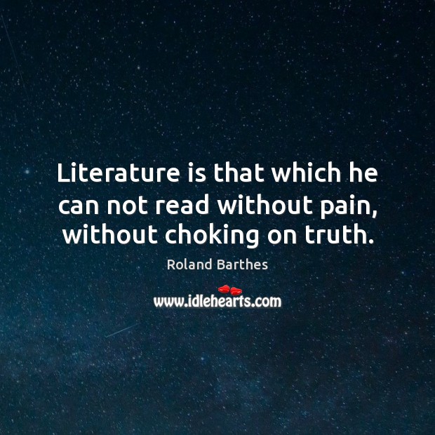 Literature is that which he can not read without pain, without choking on truth. Roland Barthes Picture Quote