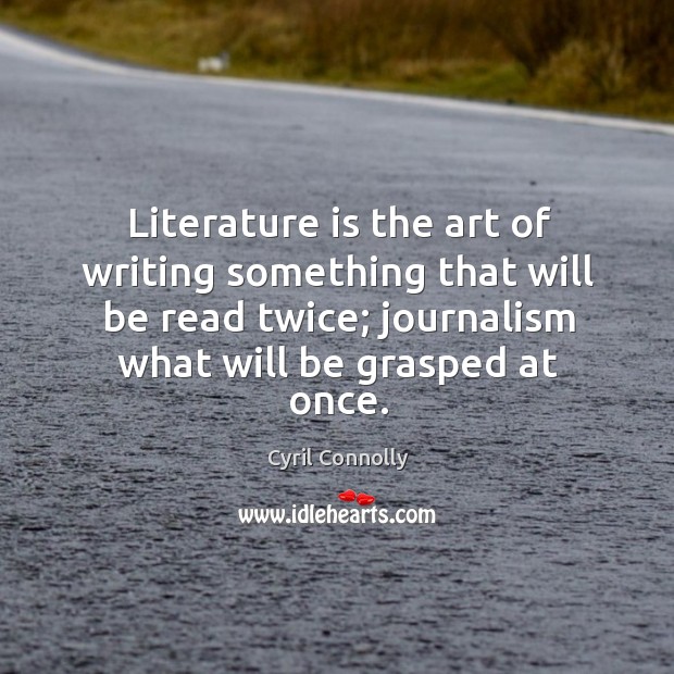 Literature is the art of writing something that will be read twice; journalism what will be grasped at once. Cyril Connolly Picture Quote