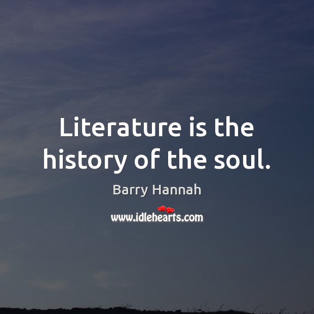 Literature is the history of the soul. Barry Hannah Picture Quote