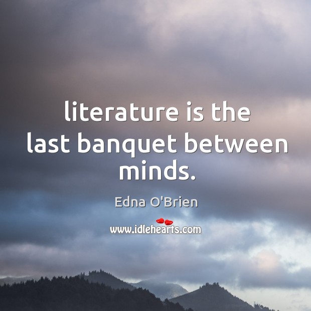 Literature is the last banquet between minds. Edna O’Brien Picture Quote
