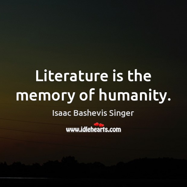 Literature is the memory of humanity. Isaac Bashevis Singer Picture Quote